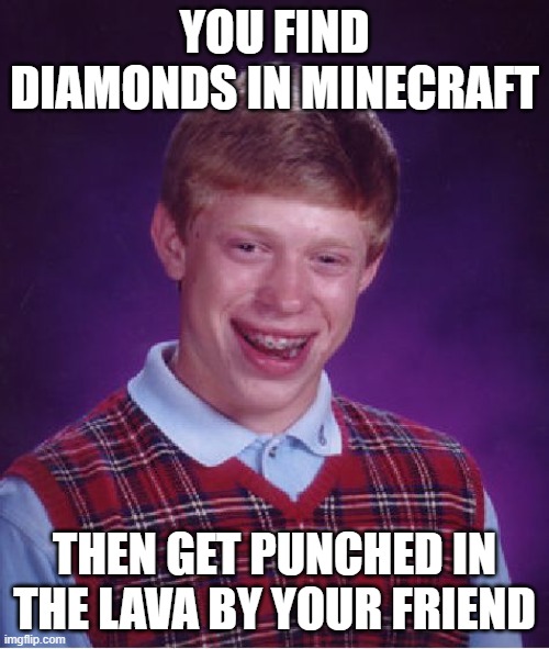 this sucks when it happens | YOU FIND DIAMONDS IN MINECRAFT; THEN GET PUNCHED IN THE LAVA BY YOUR FRIEND | image tagged in memes,bad luck brian | made w/ Imgflip meme maker