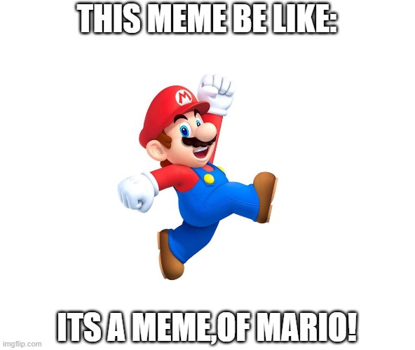 THIS MEME BE LIKE:; ITS A MEME,OF MARIO! | image tagged in mario | made w/ Imgflip meme maker