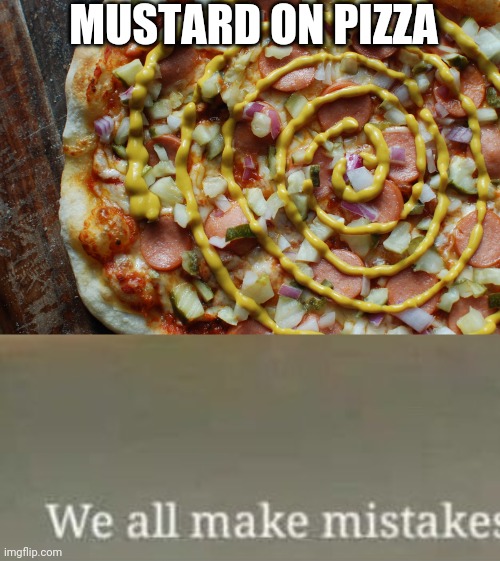 why mustard on pizza | MUSTARD ON PIZZA | image tagged in we all make mistakes,mustard on pizza,gotanypain | made w/ Imgflip meme maker