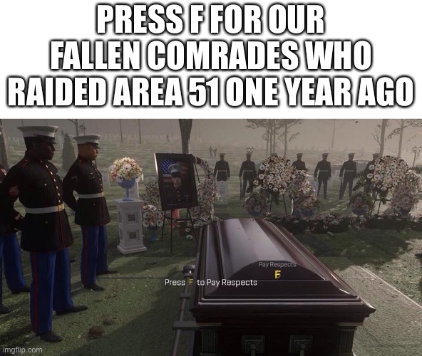 R.I.P | PRESS F FOR OUR FALLEN COMRADES WHO RAIDED AREA 51 ONE YEAR AGO | image tagged in press f to pay respects | made w/ Imgflip meme maker