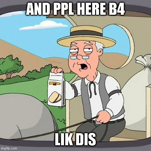 Pepperidge Farm Remembers Meme | AND PPL HERE B4 LIK DIS | image tagged in memes,pepperidge farm remembers | made w/ Imgflip meme maker