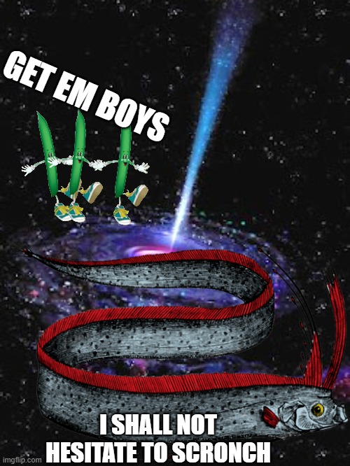 Cosmic Knowledge | GET EM BOYS; I SHALL NOT HESITATE TO SCRONCH | image tagged in cosmic knowledge | made w/ Imgflip meme maker