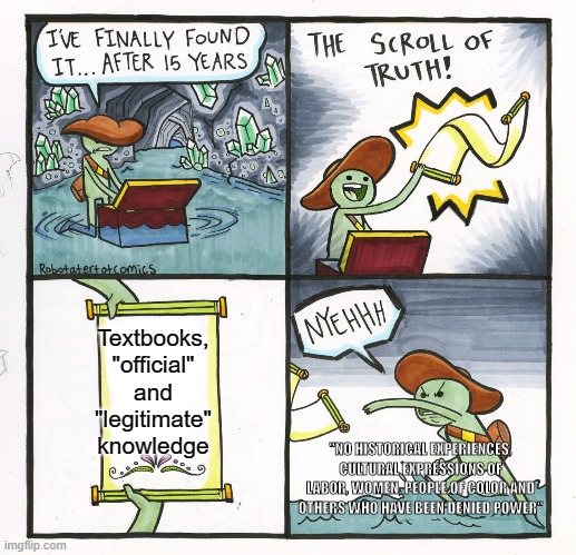 The Scroll Of Truth | Textbooks, "official" and "legitimate" knowledge; "NO HISTORICAL EXPERIENCES, CULTURAL EXPRESSIONS OF LABOR, WOMEN, PEOPLE OF COLOR AND OTHERS WHO HAVE BEEN DENIED POWER" | image tagged in memes,the scroll of truth | made w/ Imgflip meme maker