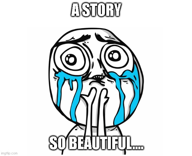 Crying Becauise It's So Beautiful | A STORY SO BEAUTIFUL.... | image tagged in crying becauise it's so beautiful | made w/ Imgflip meme maker