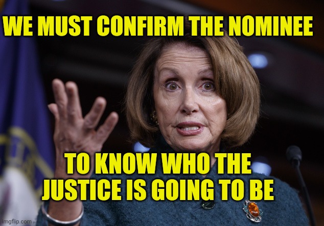 This should be the new chant | WE MUST CONFIRM THE NOMINEE; TO KNOW WHO THE JUSTICE IS GOING TO BE | image tagged in good old nancy pelosi,scotus | made w/ Imgflip meme maker