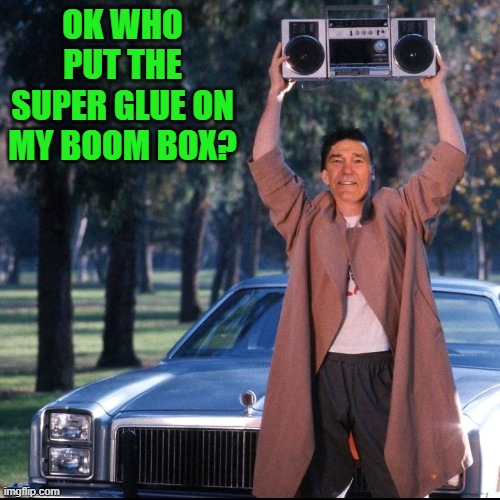 80's movies | OK WHO PUT THE SUPER GLUE ON MY BOOM BOX? | image tagged in boom box,kewlew | made w/ Imgflip meme maker