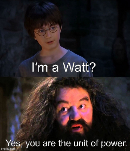 I'm a watt? | I'm a Watt? Yes, you are the unit of power. | image tagged in you're a wizard harry | made w/ Imgflip meme maker