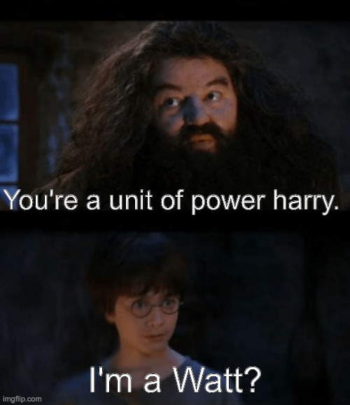 peak comedic | You're a unit of power harry. I'm a Watt? | image tagged in you are a wizard harry | made w/ Imgflip meme maker