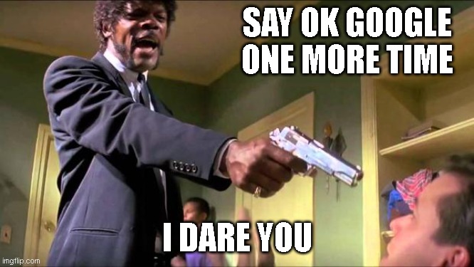 My step-dad: | SAY OK GOOGLE ONE MORE TIME; I DARE YOU | image tagged in say what again,ok google,google | made w/ Imgflip meme maker
