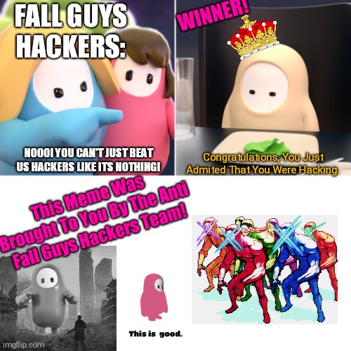 Why did i make this... | FALL GUYS HACKERS:; WINNER! NOOO! YOU CAN'T JUST BEAT US HACKERS LIKE ITS NOTHING! Congratulations, You Just Admited That You Were Hacking. This Meme Was Brought To You By The Anti Fall Guys Hackers Team! | image tagged in fall guys meme,fall guys,woman yelling at cat,woman yelling at cat but its a fall guy | made w/ Imgflip meme maker
