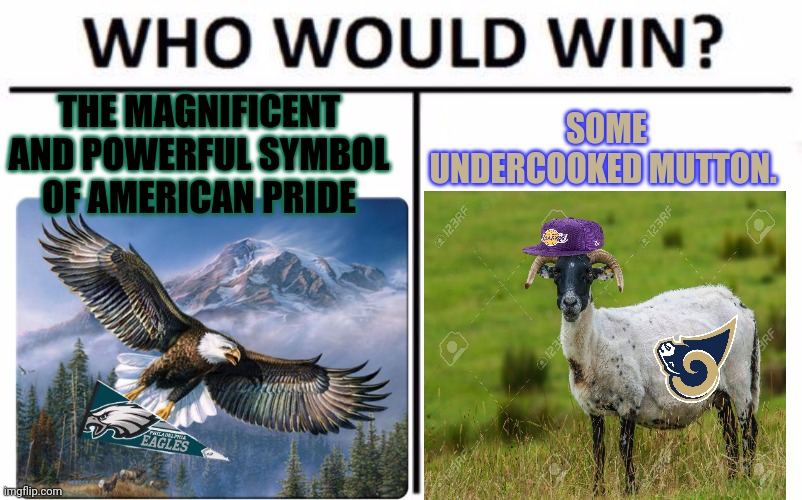 NFL Sunday! |  THE MAGNIFICENT AND POWERFUL SYMBOL OF AMERICAN PRIDE; SOME UNDERCOOKED MUTTON. | image tagged in memes,who would win,nfl football,philadelphia eagles,rams | made w/ Imgflip meme maker