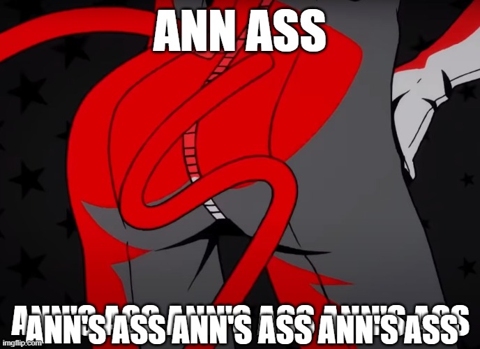 ANN ASS; ANN'S ASS ANN'S ASS ANN'S ASS; ANN'S ASS ANN'S ASS ANN'S ASS | image tagged in OkBuddyPersona | made w/ Imgflip meme maker