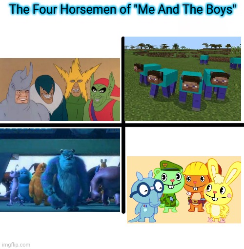 The Four Horsemen of "Me And The Boys" | The Four Horsemen of "Me And The Boys" | image tagged in memes,blank starter pack,me and the boys,me and the boys htf,crossover,minecraft | made w/ Imgflip meme maker