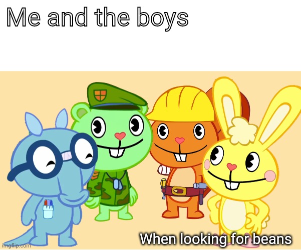 Me And The Boys (HTF) | Me and the boys; When looking for beans | image tagged in me and the boys htf,me and the boys,memes | made w/ Imgflip meme maker