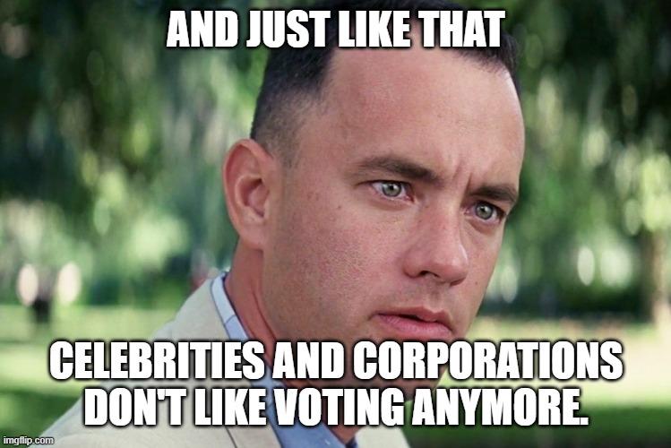 And Just Like That Meme | AND JUST LIKE THAT CELEBRITIES AND CORPORATIONS DON'T LIKE VOTING ANYMORE. | image tagged in memes,and just like that | made w/ Imgflip meme maker