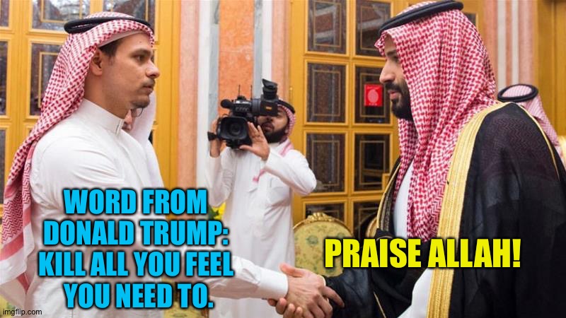 Crowned prince | WORD FROM 
DONALD TRUMP: 
KILL ALL YOU FEEL 
YOU NEED TO. PRAISE ALLAH! | image tagged in crowned prince | made w/ Imgflip meme maker