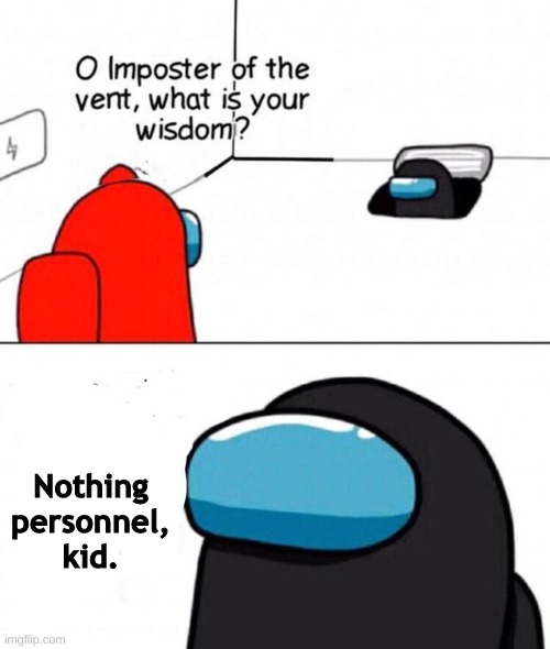 O imposter of the vent. | Nothing personnel, kid. | image tagged in o imposter of the vent | made w/ Imgflip meme maker
