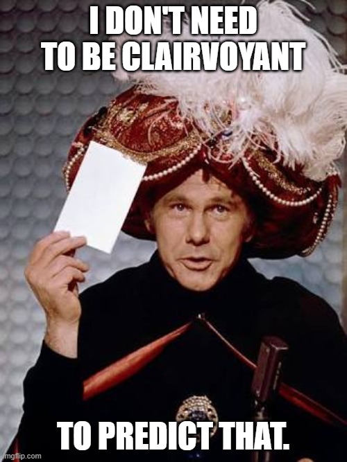 Carnac the Magnificent | I DON'T NEED TO BE CLAIRVOYANT TO PREDICT THAT. | image tagged in carnac the magnificent | made w/ Imgflip meme maker