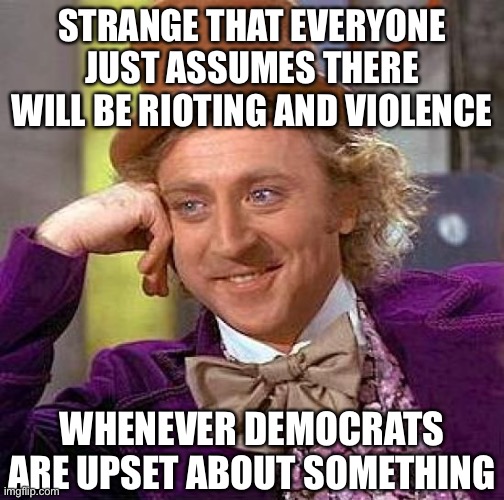 Creepy Condescending Wonka Meme | STRANGE THAT EVERYONE JUST ASSUMES THERE WILL BE RIOTING AND VIOLENCE; WHENEVER DEMOCRATS ARE UPSET ABOUT SOMETHING | image tagged in libtards,riots | made w/ Imgflip meme maker