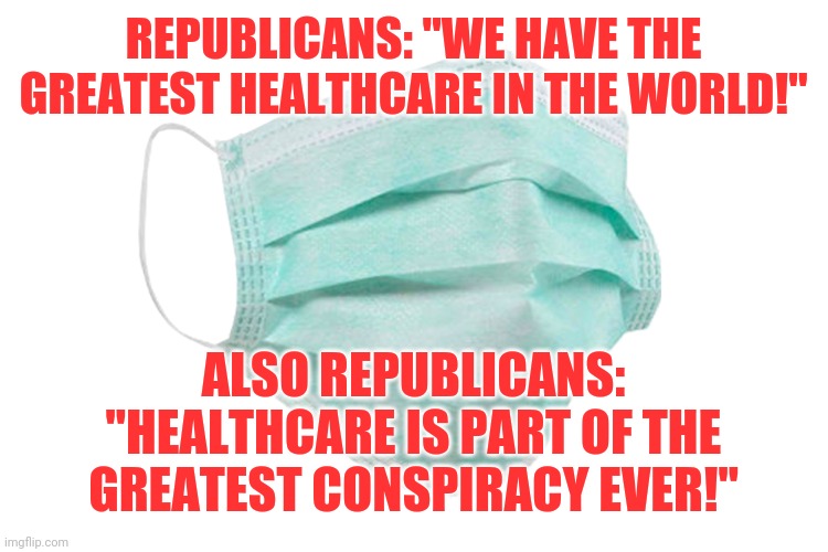 Can't have it both ways | REPUBLICANS: "WE HAVE THE GREATEST HEALTHCARE IN THE WORLD!"; ALSO REPUBLICANS: "HEALTHCARE IS PART OF THE GREATEST CONSPIRACY EVER!" | image tagged in healthcare,pandemic,conspiracy,2020,funny,memes | made w/ Imgflip meme maker