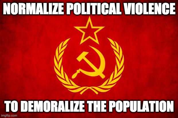 In Soviet Russia | NORMALIZE POLITICAL VIOLENCE TO DEMORALIZE THE POPULATION | image tagged in in soviet russia | made w/ Imgflip meme maker