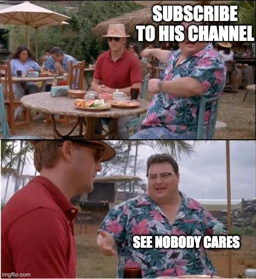 See Nobody Cares Meme | SUBSCRIBE TO HIS CHANNEL; SEE NOBODY CARES | image tagged in memes,see nobody cares | made w/ Imgflip meme maker