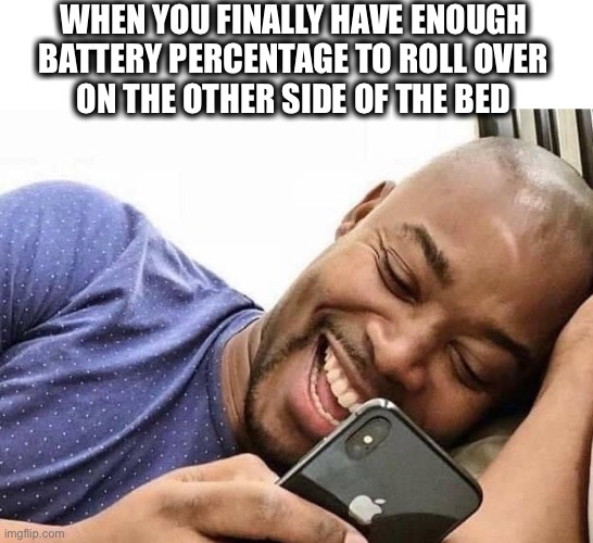 What’s he smiling at? |  WHEN YOU FINALLY HAVE ENOUGH
BATTERY PERCENTAGE TO ROLL OVER
ON THE OTHER SIDE OF THE BED | image tagged in looking at phone,charger,flip,bed,hiding,memes | made w/ Imgflip meme maker
