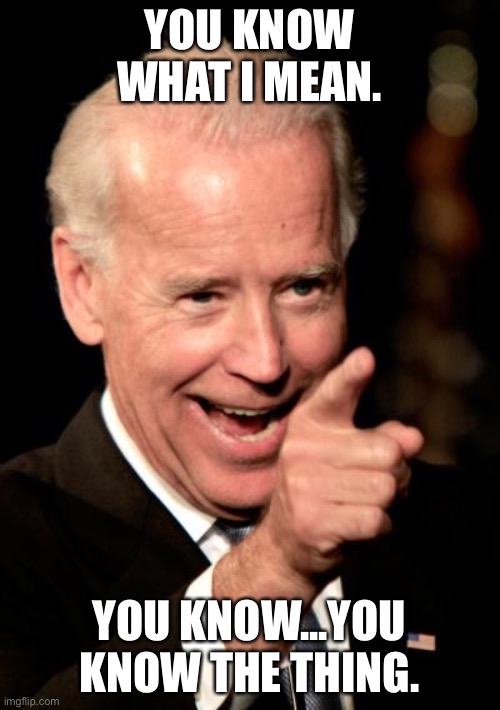 Smilin Biden Meme | YOU KNOW WHAT I MEAN. YOU KNOW...YOU KNOW THE THING. | image tagged in memes,smilin biden | made w/ Imgflip meme maker