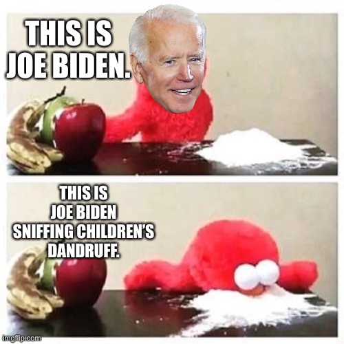 Joe Biden sniffing children’s dandruff | THIS IS JOE BIDEN. THIS IS JOE BIDEN SNIFFING CHILDREN’S DANDRUFF. | image tagged in elmo cocaine,memes,joe biden,children,drugs,bad joke | made w/ Imgflip meme maker