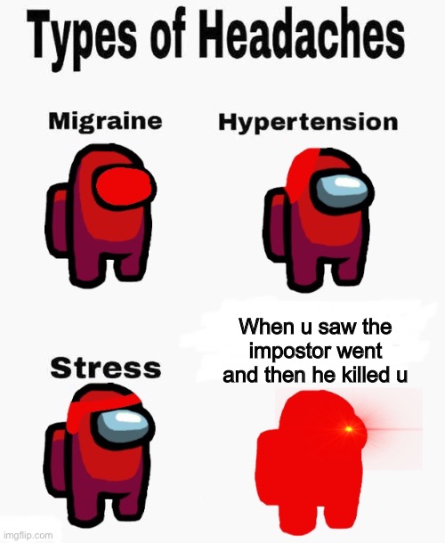Me when i got killed by impostor | When u saw the impostor went and then he killed u | image tagged in among us types of headaches | made w/ Imgflip meme maker