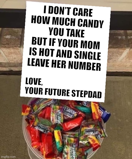 Happy Halloween.  I know it’s a bit early. | I DON’T CARE
HOW MUCH CANDY
YOU TAKE
BUT IF YOUR MOM
IS HOT AND SINGLE
LEAVE HER NUMBER; LOVE,
YOUR FUTURE STEPDAD | image tagged in memes,halloween,candy,mom,hot,number | made w/ Imgflip meme maker