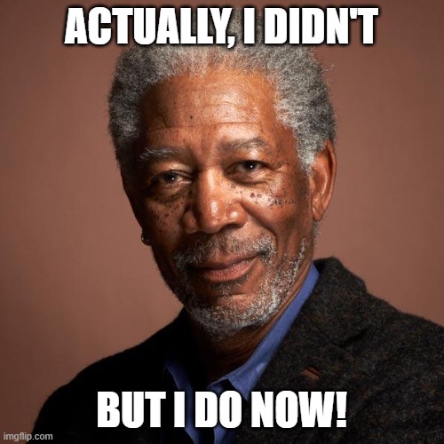 Morgan Freeman | ACTUALLY, I DIDN'T BUT I DO NOW! | image tagged in morgan freeman | made w/ Imgflip meme maker