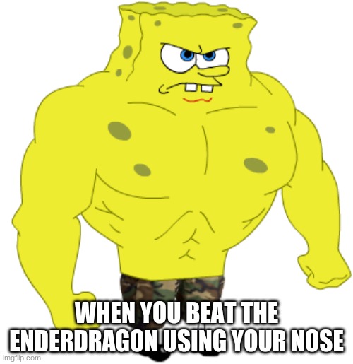 My Power is Beyond Your Understanding | WHEN YOU BEAT THE ENDERDRAGON USING YOUR NOSE | image tagged in memes,buff spongebob | made w/ Imgflip meme maker