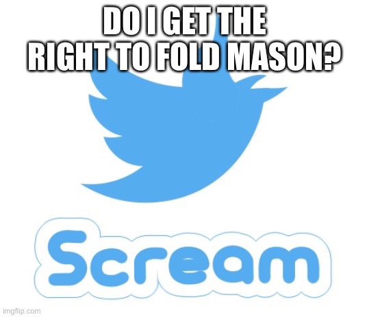 It’s me the Fake Olivia just on my dumb alt | DO I GET THE RIGHT TO FOLD MASON? | image tagged in twitter scream | made w/ Imgflip meme maker