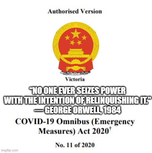 I thought Australia was a free country | “NO ONE EVER SEIZES POWER WITH THE INTENTION OF RELINQUISHING IT."
― GEORGE ORWELL, 1984 | image tagged in australia,victoria,bill,coronavirus,emergency,police | made w/ Imgflip meme maker