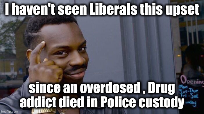 Roll Safe Think About It Meme | I haven't seen Liberals this upset since an overdosed , Drug addict died in Police custody | image tagged in memes,roll safe think about it | made w/ Imgflip meme maker
