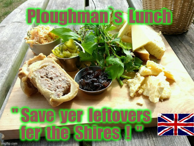 Ploughman`s Lunch | Ploughman`s  Lunch; " Save  yer  leftovers
      fer  the  Shires  !  " | image tagged in good old days | made w/ Imgflip meme maker