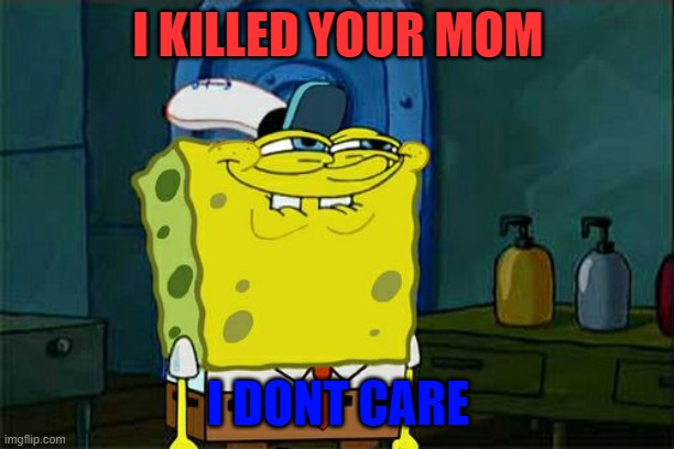 I KILLED YOUR MOM I DONT CARE | image tagged in memes,don't you squidward | made w/ Imgflip meme maker