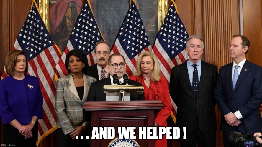 House Democrats | . . . AND WE HELPED ! | image tagged in house democrats | made w/ Imgflip meme maker