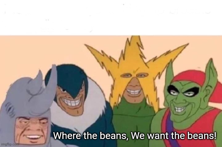 Me And The Boys Meme | Where the beans, We want the beans! | image tagged in memes,me and the boys | made w/ Imgflip meme maker