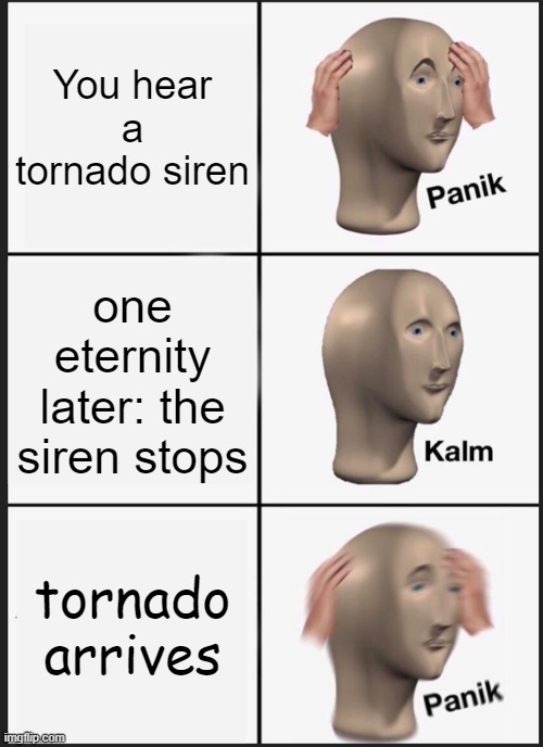 Panik Kalm Panik Meme | You hear a tornado siren; one eternity later: the siren stops; tornado arrives | image tagged in memes,panik kalm panik | made w/ Imgflip meme maker