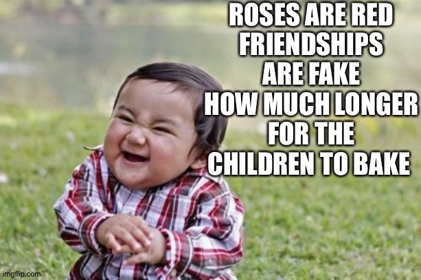 Mod note: this is so funny  | ROSES ARE RED
FRIENDSHIPS ARE FAKE
HOW MUCH LONGER
FOR THE CHILDREN TO BAKE | image tagged in memes,evil toddler | made w/ Imgflip meme maker