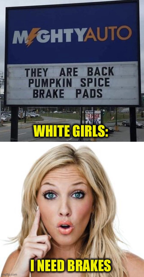 Since it’s officially Autumn now | WHITE GIRLS:; I NEED BRAKES | image tagged in pumpkin spice,automotive,brakes,women,fall,autumn | made w/ Imgflip meme maker