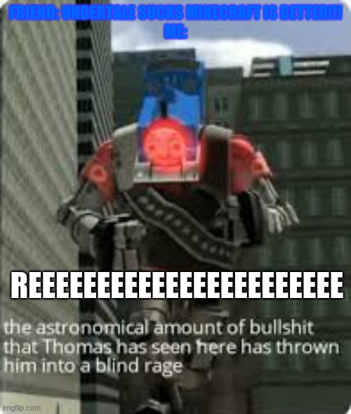 Thomas Bullshit | FRIEND: UNDERTALE SUCKS MINECRAFT IS BETTER!!!
ME:; REEEEEEEEEEEEEEEEEEEEEEE | image tagged in thomas bullshit | made w/ Imgflip meme maker