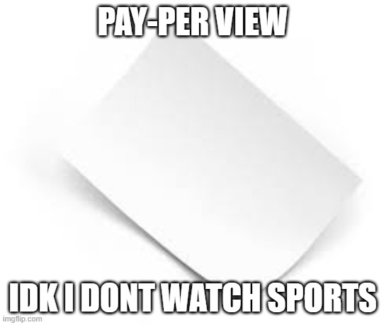 paper view | PAY-PER VIEW; IDK I DONT WATCH SPORTS | image tagged in paper | made w/ Imgflip meme maker