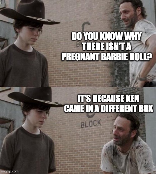 Rick and Carl Meme | DO YOU KNOW WHY THERE ISN'T A PREGNANT BARBIE DOLL? IT'S BECAUSE KEN CAME IN A DIFFERENT BOX | image tagged in memes,rick and carl | made w/ Imgflip meme maker