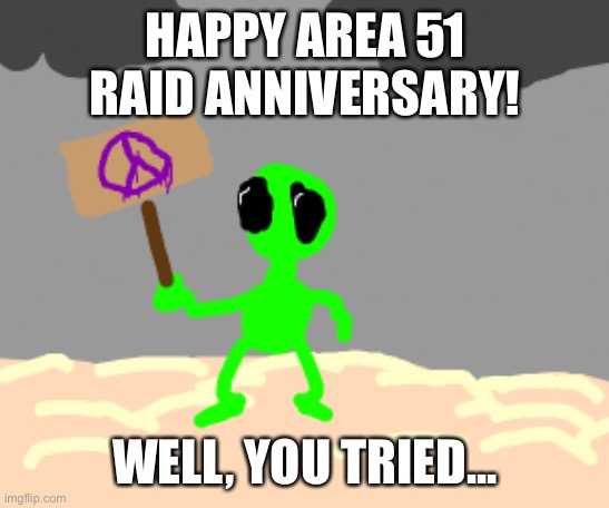 Omg its already been 1 year since that happened | HAPPY AREA 51 RAID ANNIVERSARY! WELL, YOU TRIED... | image tagged in memes,funny memes,aliens,area 51,storm area 51 | made w/ Imgflip meme maker