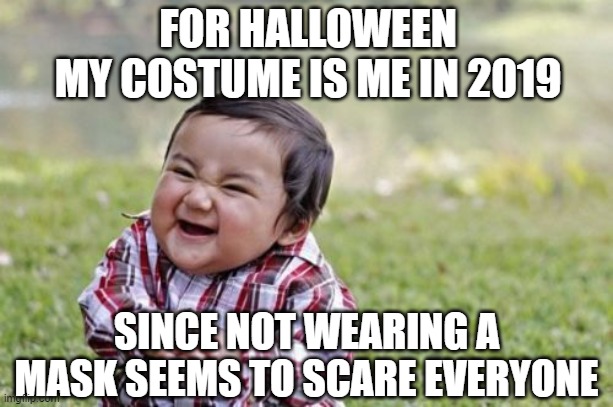 Hope they let the kids have Trick or Treat night! | FOR HALLOWEEN
MY COSTUME IS ME IN 2019; SINCE NOT WEARING A MASK SEEMS TO SCARE EVERYONE | image tagged in evil toddler,halloween,pandemic,trick or treat,masks,coronavirus | made w/ Imgflip meme maker