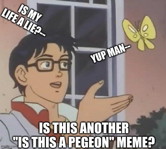 Another One | IS MY LIFE A LIE?--; YUP MAN--; IS THIS ANOTHER "IS THIS A PEGEON" MEME? | image tagged in memes,is this a pigeon | made w/ Imgflip meme maker