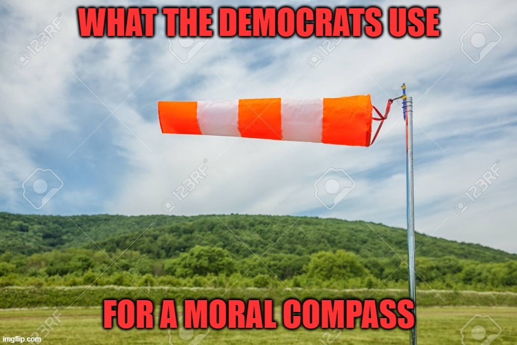 Any way the wind blows... | WHAT THE DEMOCRATS USE; FOR A MORAL COMPASS | image tagged in windsock,democrats,moral compass | made w/ Imgflip meme maker
